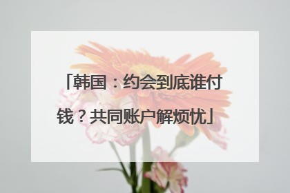韩国：约会到底谁付钱？共同账户解烦忧