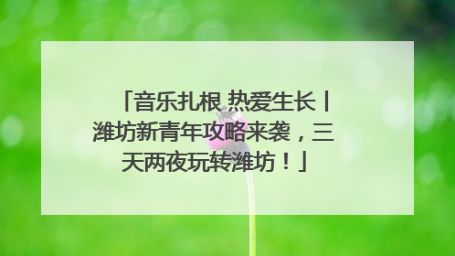 音乐扎根 热爱生长丨潍坊新青年攻略来袭，三天两夜玩转潍坊！