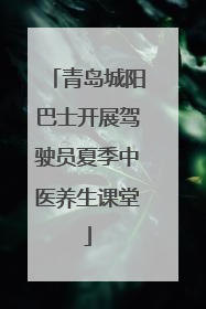 青岛城阳巴士开展驾驶员夏季中医养生课堂