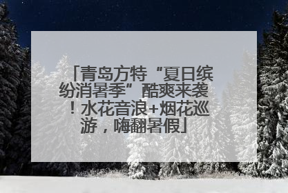 青岛方特“夏日缤纷消暑季”酷爽来袭！水花音浪+烟花巡游，嗨翻暑假