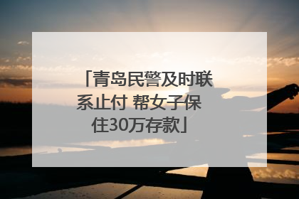 青岛民警及时联系止付 帮女子保住30万存款