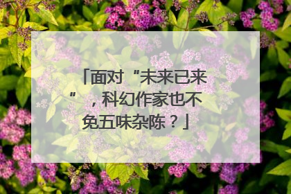 面对“未来已来”，科幻作家也不免五味杂陈？