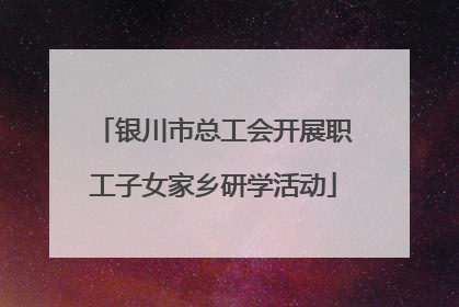 银川市总工会开展职工子女家乡研学活动