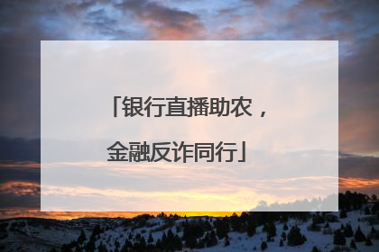 银行直播助农，金融反诈同行