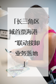 长三角区域首票海港“联动接卸”业务落地