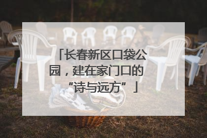 长春新区口袋公园，建在家门口的“诗与远方”