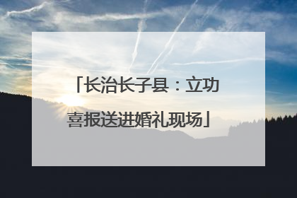 长治长子县：立功喜报送进婚礼现场