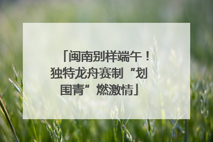 闽南别样端午！独特龙舟赛制“划围青”燃激情