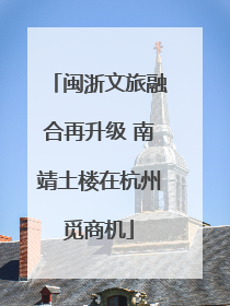 闽浙文旅融合再升级 南靖土楼在杭州觅商机