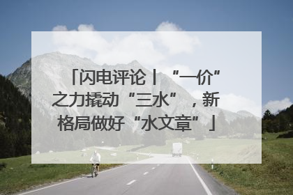 闪电评论丨“一价”之力撬动“三水”，新格局做好“水文章”