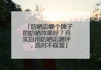 防晒霜哪个牌子的防晒效果好？真实自用防晒霜测评，选对不踩雷