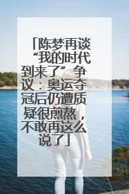陈梦再谈“我的时代到来了”争议：奥运夺冠后仍遭质疑很煎熬，不敢再这么说了
