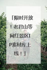 限时开放！老君山等网红景区IP素材库上线！
