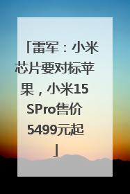雷军：小米芯片要对标苹果，小米15SPro售价5499元起