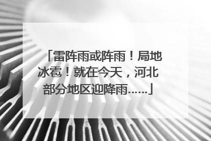 雷阵雨或阵雨！局地冰雹！就在今天，河北部分地区迎降雨……