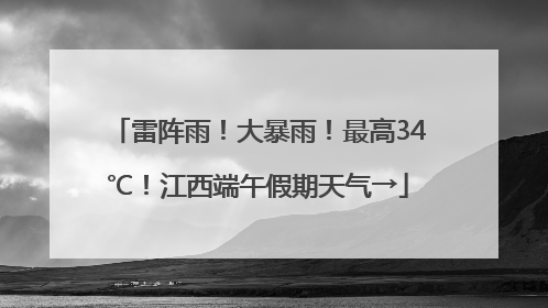 雷阵雨！大暴雨！最高34℃！江西端午假期天气→