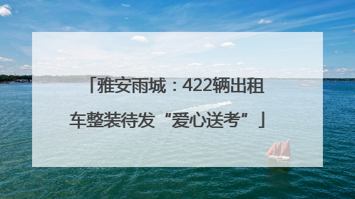雅安雨城：422辆出租车整装待发“爱心送考”