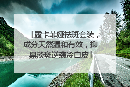 露卡菲娅祛斑套装，成分天然温和有效，抑黑淡斑逆袭冷白皮