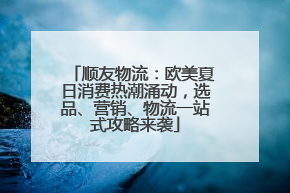 顺友物流：欧美夏日消费热潮涌动，选品、营销、物流一站式攻略来袭