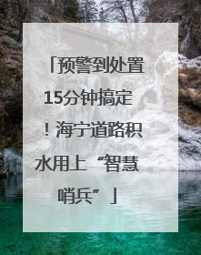 预警到处置15分钟搞定！海宁道路积水用上“智慧哨兵”