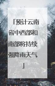 预计云南省中西部和南部将持续强降雨天气
