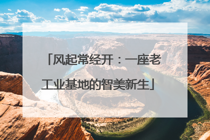 风起常经开：一座老工业基地的智美新生