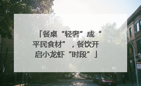 餐桌“轻奢”成“平民食材”，餐饮开启小龙虾“时段”