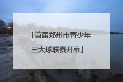 首届郑州市青少年三大球联赛开幕