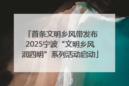 首条文明乡风带发布 2025宁波“文明乡风润四明”系列活动启动