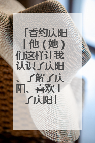 香约庆阳丨他（她）们这样让我认识了庆阳、了解了庆阳、喜欢上了庆阳