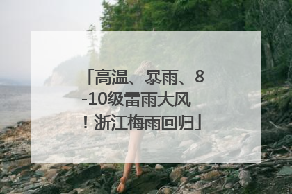 高温、暴雨、8-10级雷雨大风！浙江梅雨回归