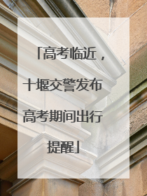 高考临近，十堰交警发布高考期间出行提醒