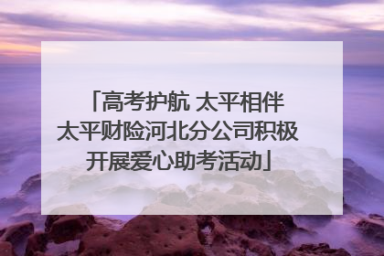 高考护航 太平相伴 太平财险河北分公司积极开展爱心助考活动