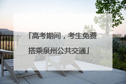 高考期间，考生免费搭乘泉州公共交通