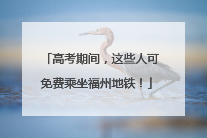 高考期间，这些人可免费乘坐福州地铁！
