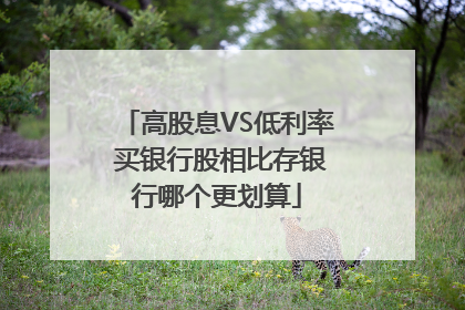 高股息VS低利率 买银行股相比存银行哪个更划算