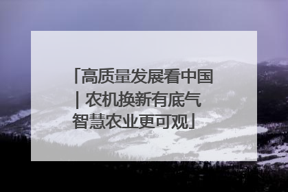 高质量发展看中国｜农机换新有底气 智慧农业更可观