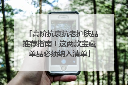 高阶抗衰抗老护肤品推荐指南！这两款宝藏单品必须纳入清单