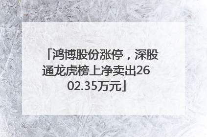 鸿博股份涨停，深股通龙虎榜上净卖出2602.35万元
