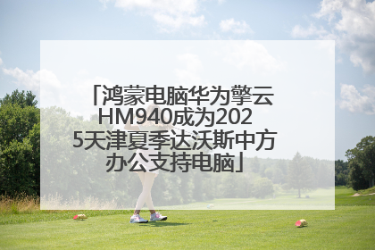 鸿蒙电脑华为擎云 HM940成为2025天津夏季达沃斯中方办公支持电脑