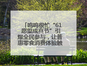 鸣鸣很忙“61 愿望成真节”引爆全民参与，让普惠零食消费体验触手可及