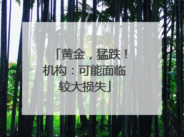 黄金，猛跌！机构：可能面临较大损失