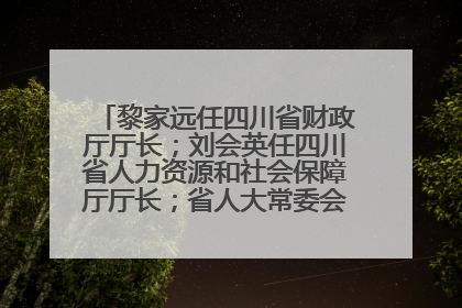 黎家远任四川省财政厅厅长；刘会英任四川省人力资源和社会保障厅厅长；省人大常委会任免一批干部