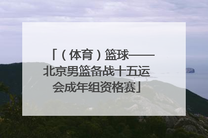 （体育）篮球——北京男篮备战十五运会成年组资格赛