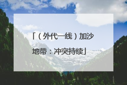 （外代一线）加沙地带：冲突持续