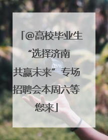 ＠高校毕业生 “选择济南 共赢未来”专场招聘会本周六等您来