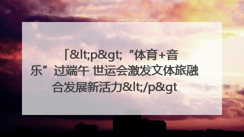 <p>“体育+音乐”过端午 世运会激发文体旅融合发展新活力</p><p>——成都世运会“跟着赛事去旅行”武侯站正式启动</p>