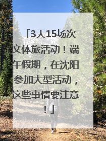 3天15场次文体旅活动！端午假期，在沈阳参加大型活动，这些事情要注意！