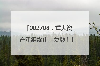 002708，重大资产重组终止，复牌！