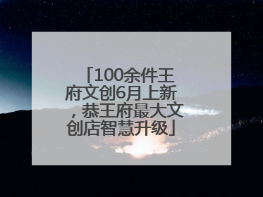 100余件王府文创6月上新，恭王府最大文创店智慧升级